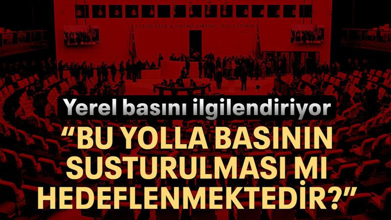 “Bu yolla basının susturulması mı hedeflenmektedir?”